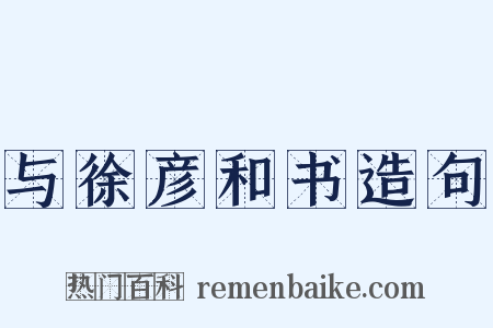 与徐彦和书造句是什么意思的图片
